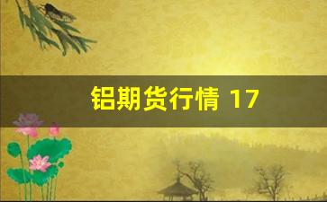 铝期货行情 17(铝期货行情走势图最新)_https://www.jianghaiboli.com_黄金期货_第1张